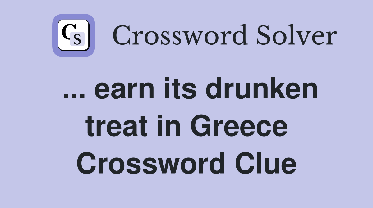 ... earn its drunken treat in Greece Crossword Clue