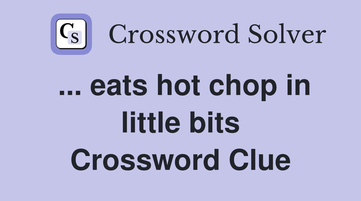 ... eats hot chop in little bits Crossword Clue