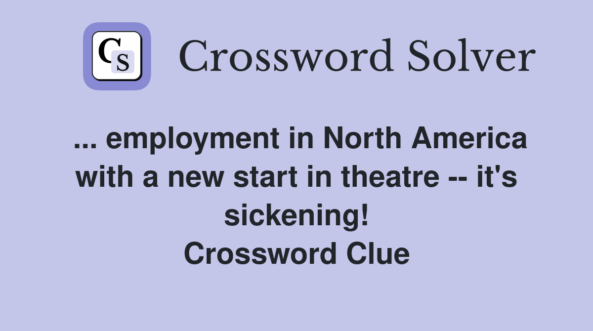 ... employment in North America with a new start in theatre -- it's sickening! Crossword Clue