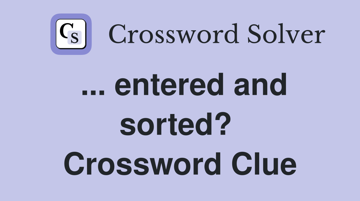 ... entered and sorted?  Crossword Clue