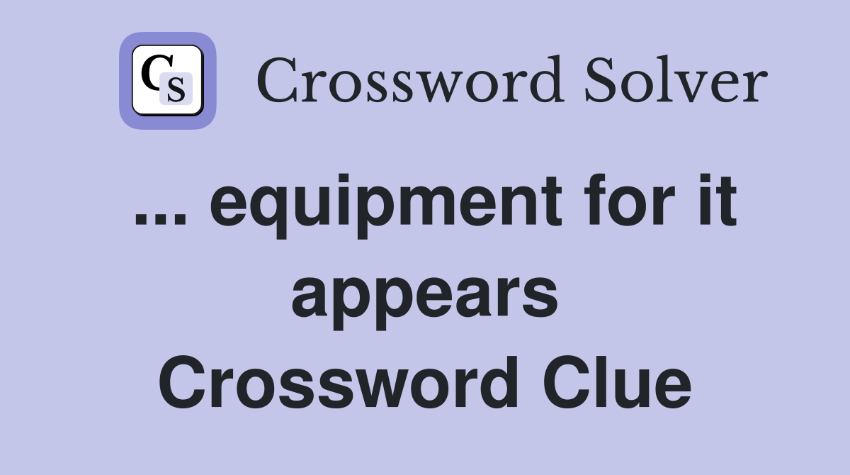 ... equipment for it appears Crossword Clue
