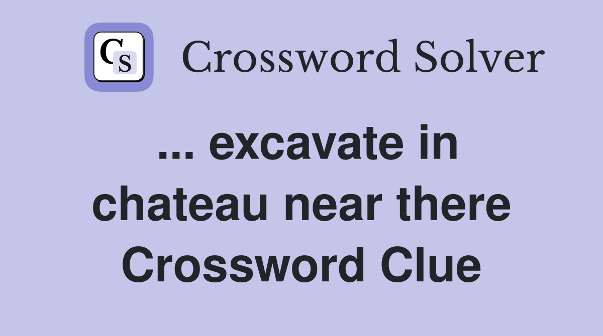 ... excavate in chateau near there Crossword Clue