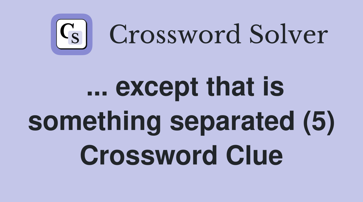 ... except that is something separated (5) Crossword Clue