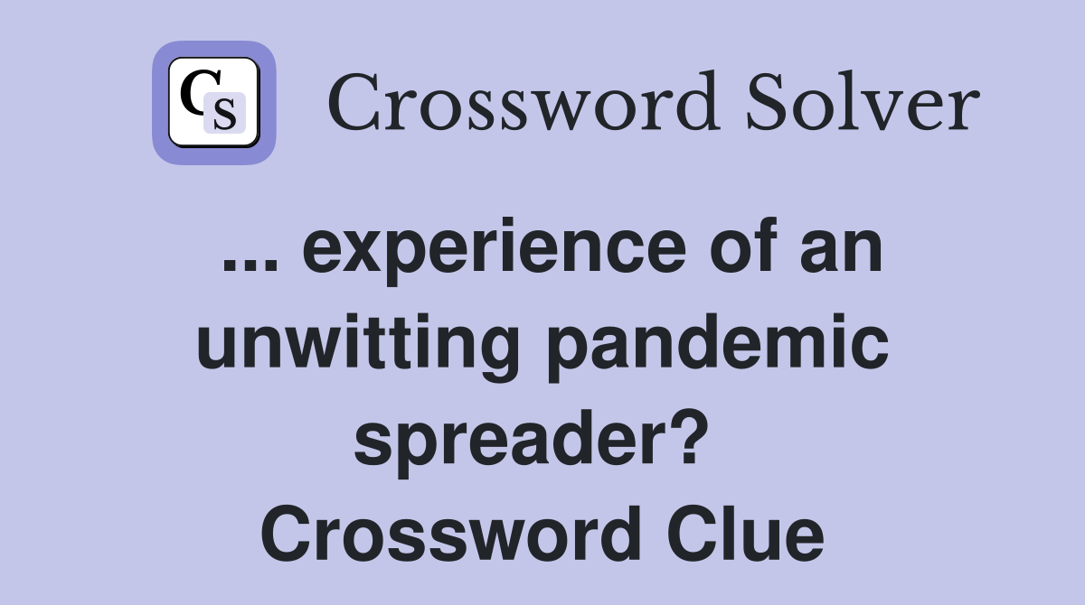 ... experience of an unwitting pandemic spreader?  Crossword Clue
