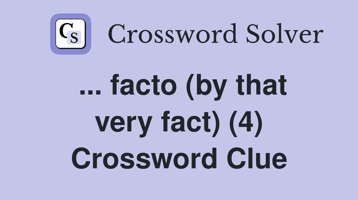... facto (by that very fact) (4) Crossword Clue