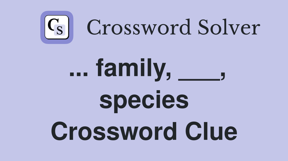... family, ___, species Crossword Clue