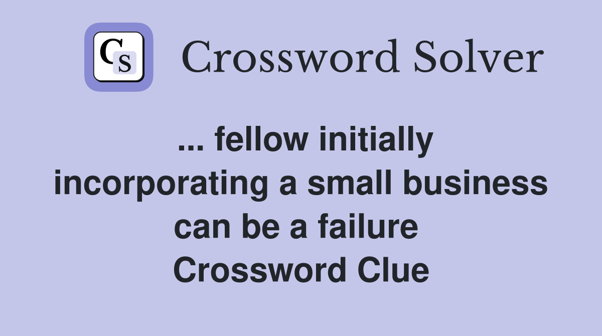 ... fellow initially incorporating a small business can be a failure  Crossword Clue