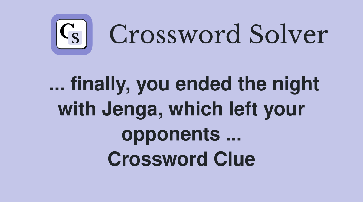 ... finally, you ended the night with Jenga, which left your opponents ... Crossword Clue