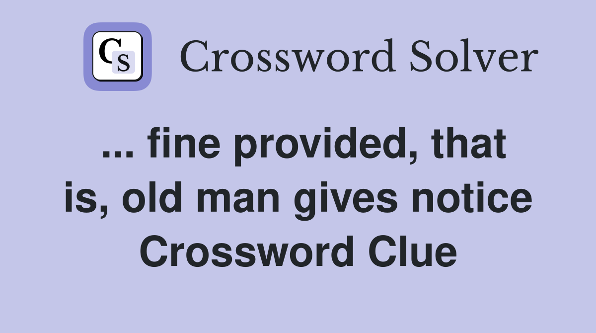 ... fine provided, that is, old man gives notice Crossword Clue