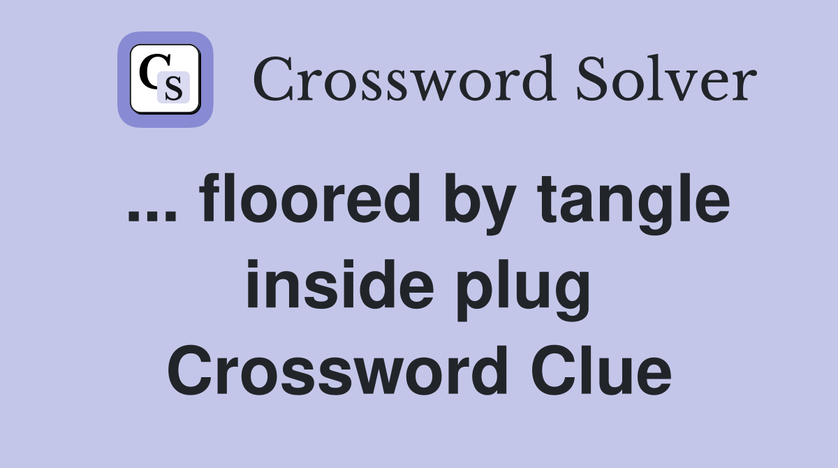 ... floored by tangle inside plug Crossword Clue
