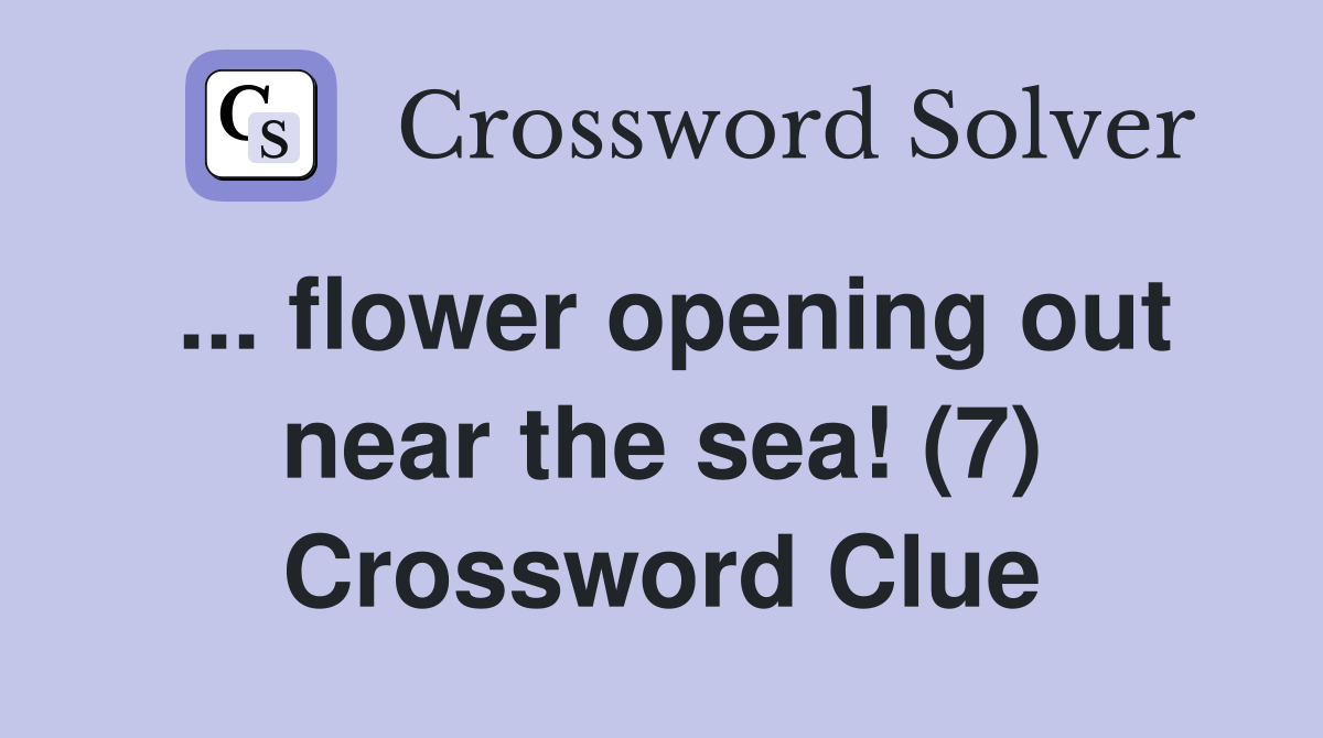 ... flower opening out near the sea! (7) Crossword Clue