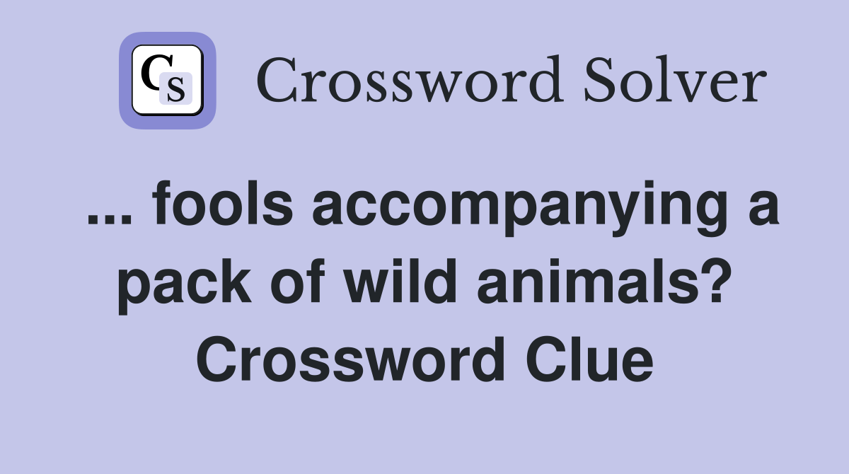 ... fools accompanying a pack of wild animals? Crossword Clue