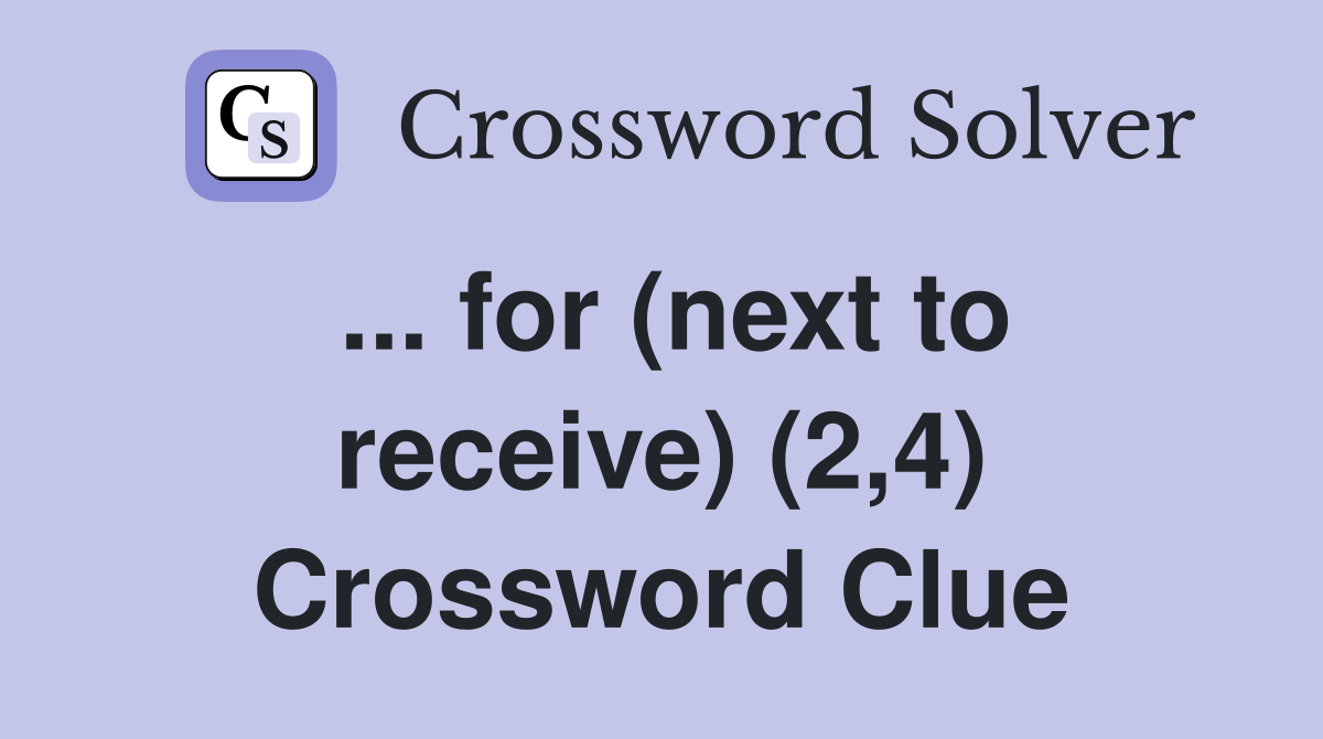 ... for (next to receive) (2,4) Crossword Clue