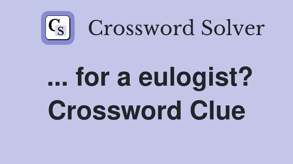 ... for a eulogist? Crossword Clue