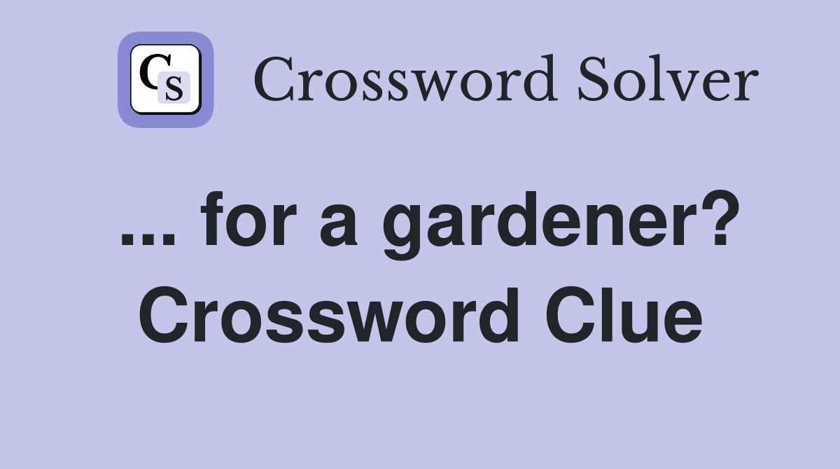 ... for a gardener? Crossword Clue