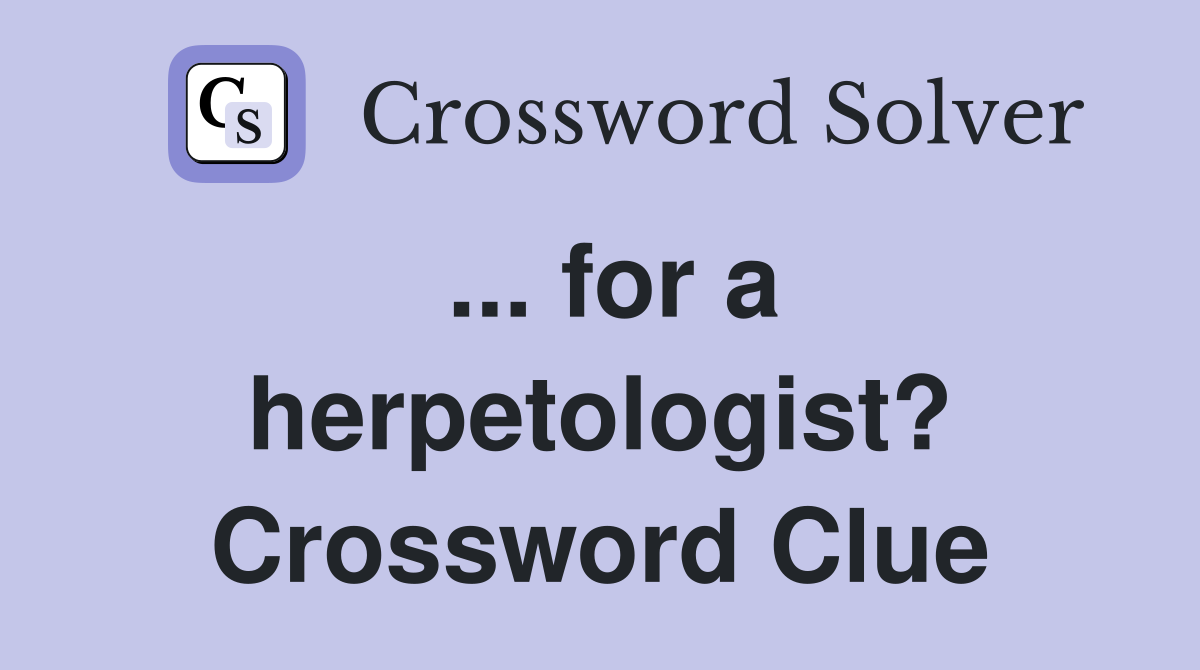 ... for a herpetologist? Crossword Clue