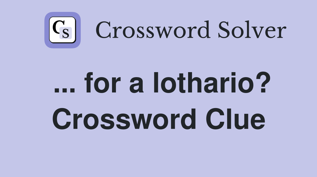 ... for a lothario? Crossword Clue