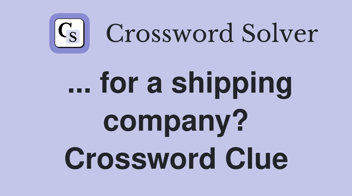 ... for a shipping company? Crossword Clue