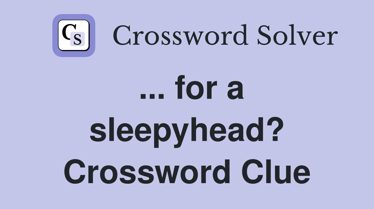 ... for a sleepyhead? Crossword Clue