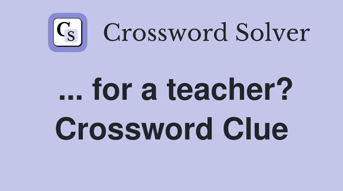 ... for a teacher? Crossword Clue