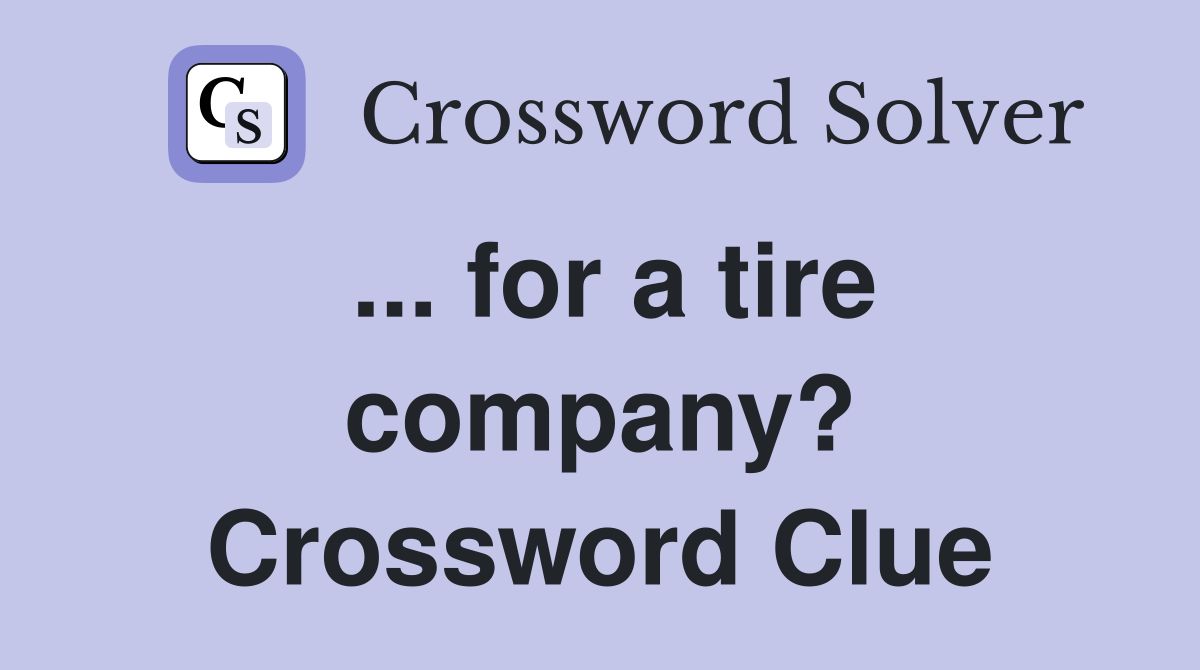 ... for a tire company? Crossword Clue