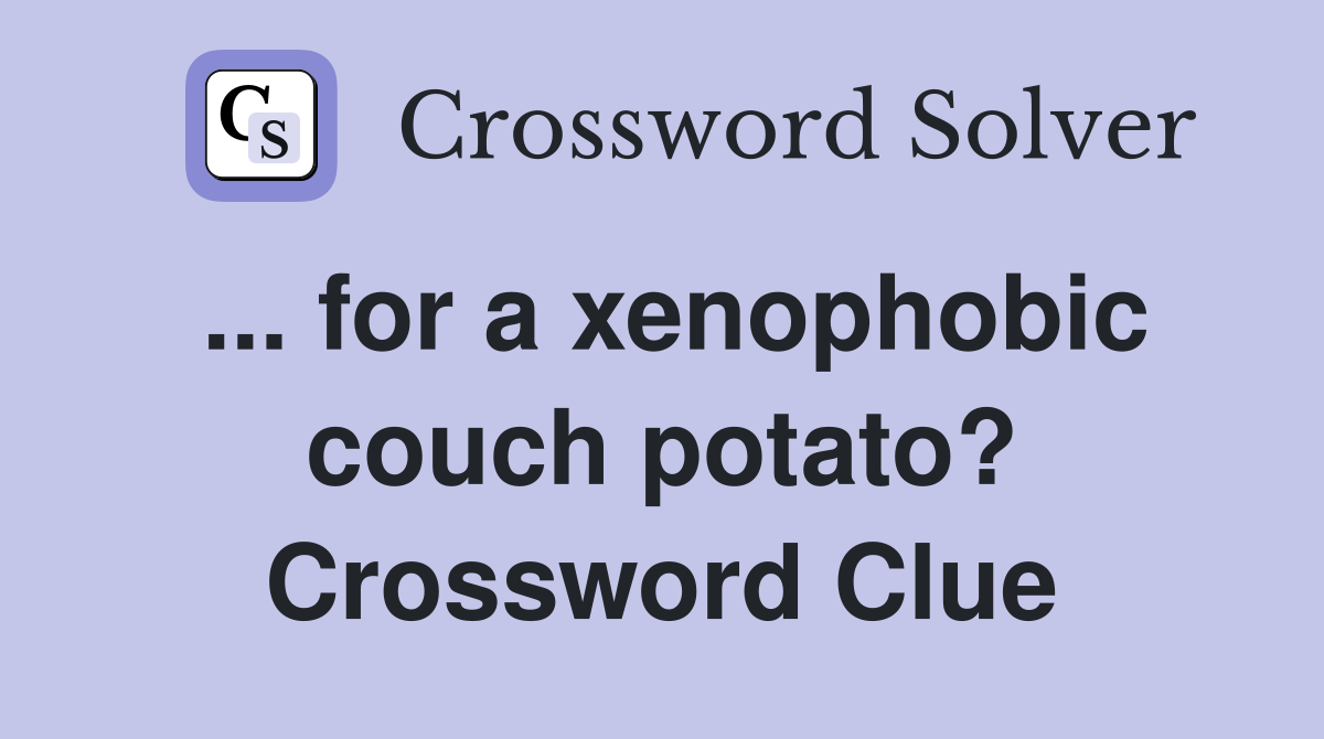 ... for a xenophobic couch potato? Crossword Clue