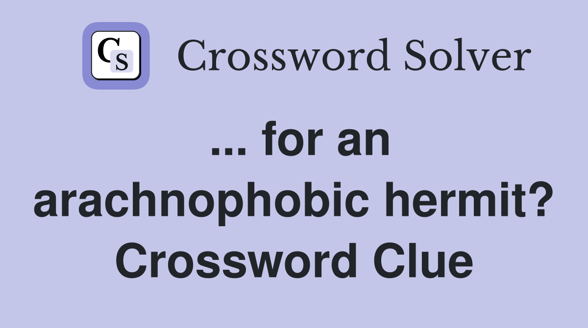 ... for an arachnophobic hermit? Crossword Clue