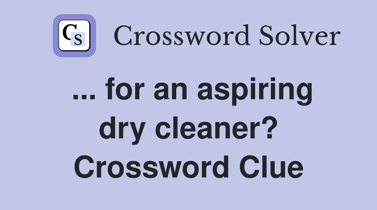 ... for an aspiring dry cleaner? Crossword Clue