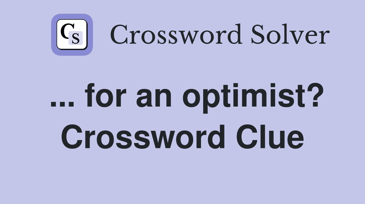 ... for an optimist? Crossword Clue