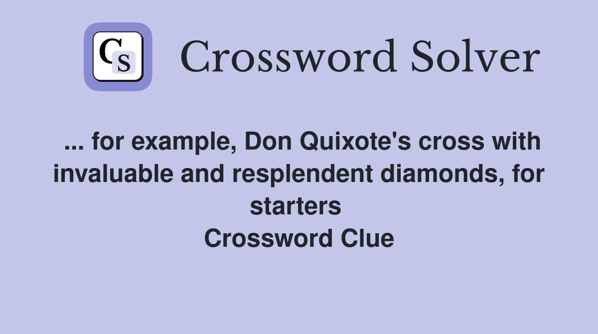 ... for example, Don Quixote's cross with invaluable and resplendent diamonds, for starters  Crossword Clue