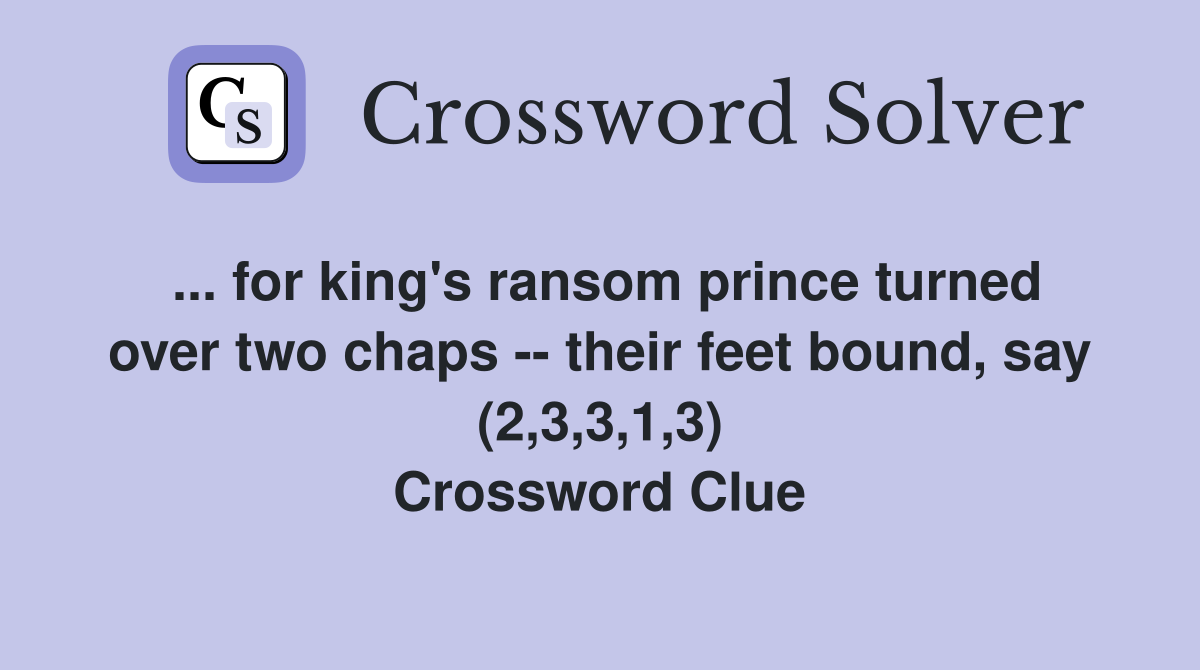 ... for king's ransom prince turned over two chaps -- their feet bound, say (2,3,3,1,3) Crossword Clue