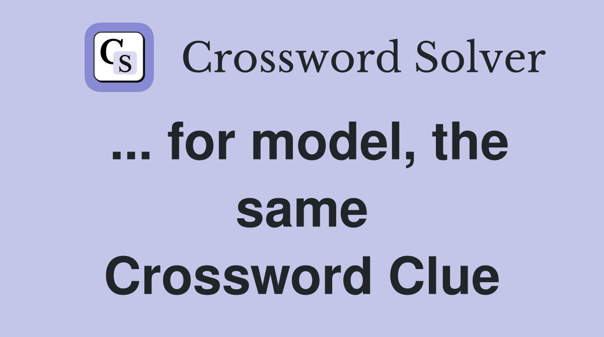 ... for model, the same Crossword Clue