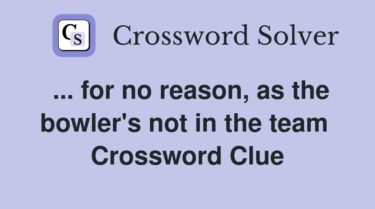... for no reason, as the bowler's not in the team  Crossword Clue