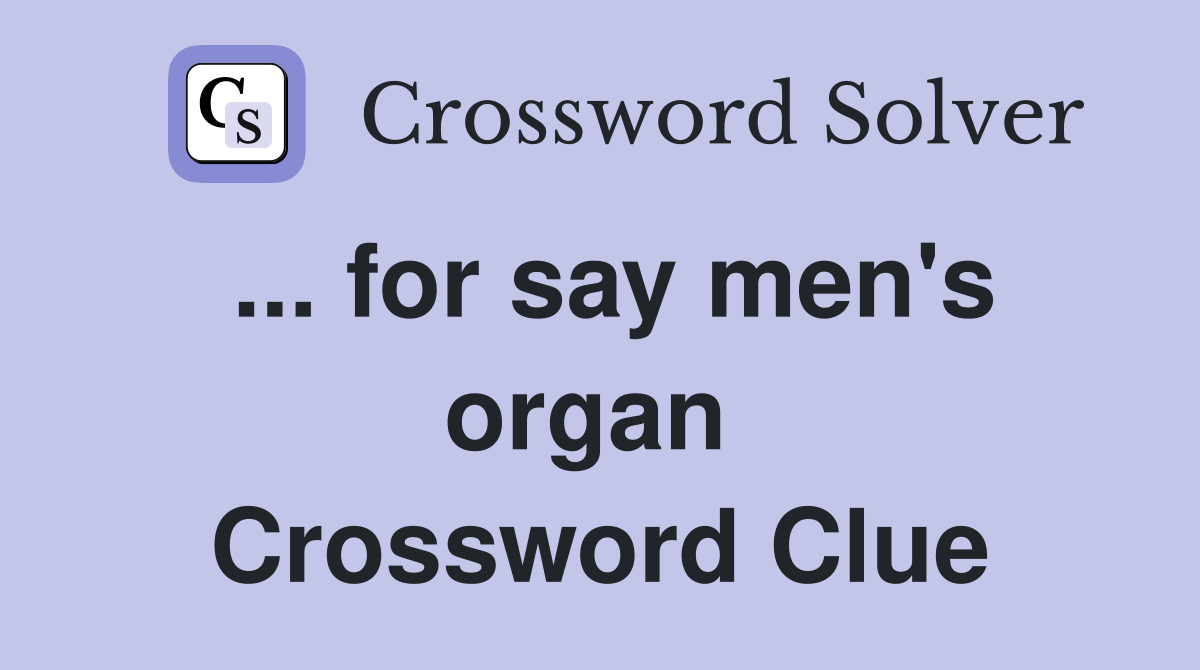 ... for say men's organ  Crossword Clue