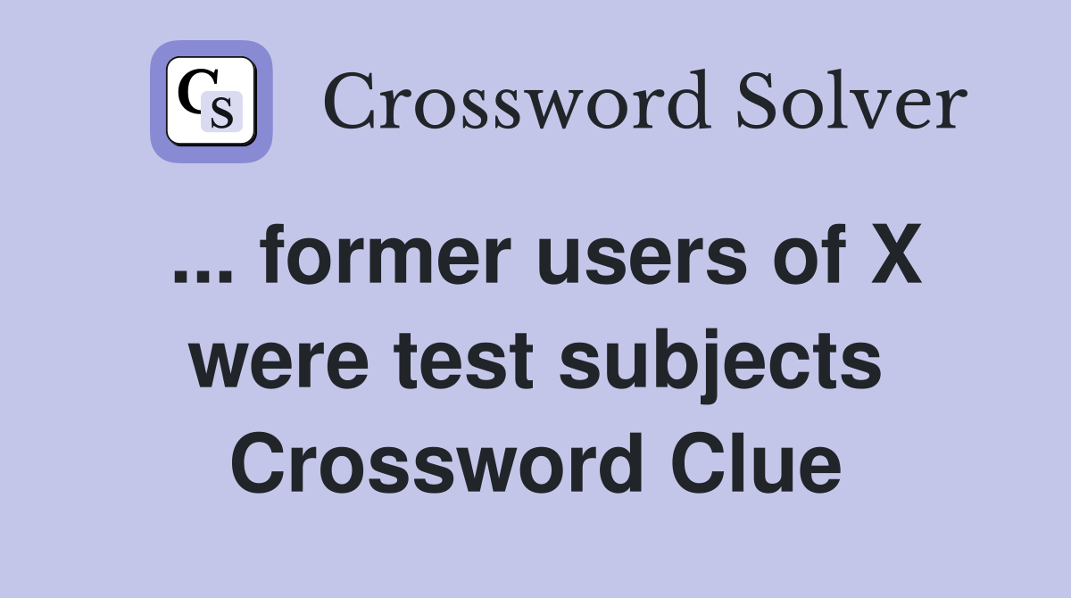 ... former users of X were test subjects Crossword Clue