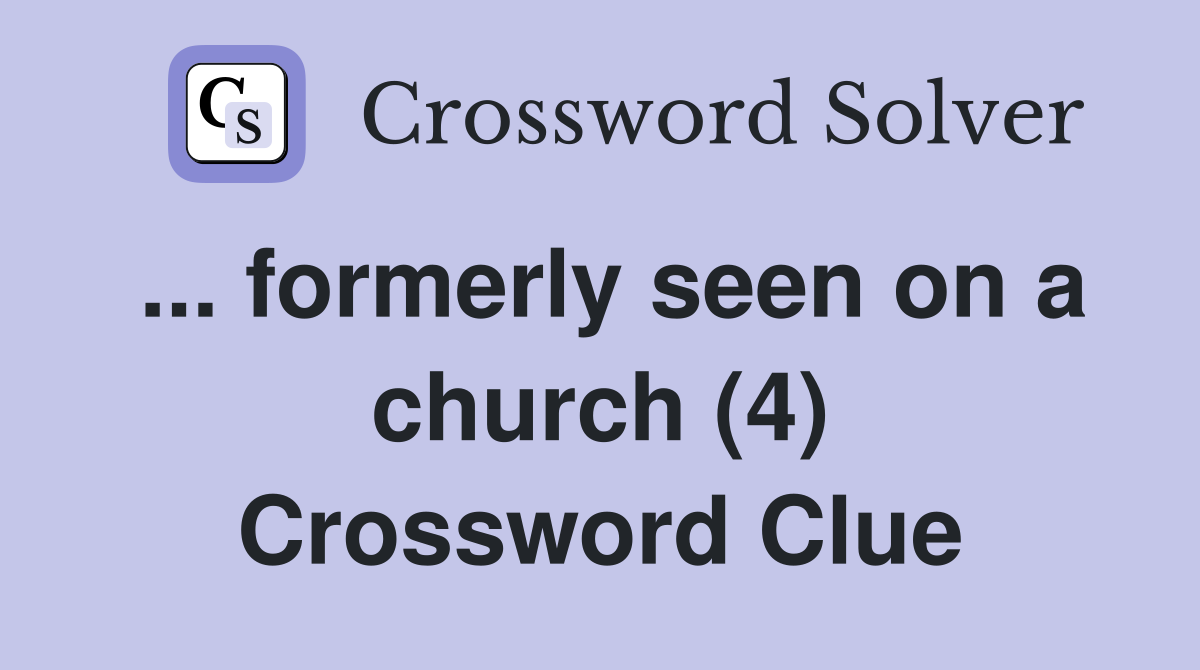 ... formerly seen on a church (4) Crossword Clue