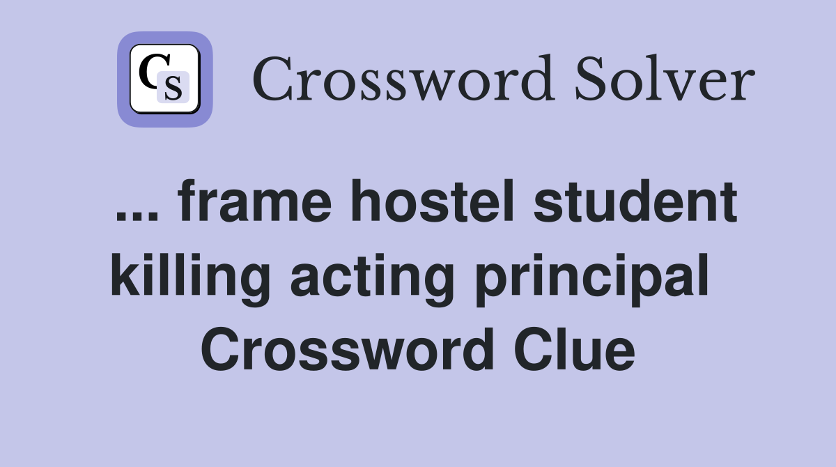 ... frame hostel student killing acting principal  Crossword Clue