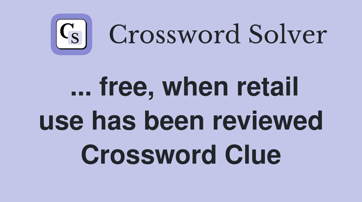 ... free, when retail use has been reviewed Crossword Clue