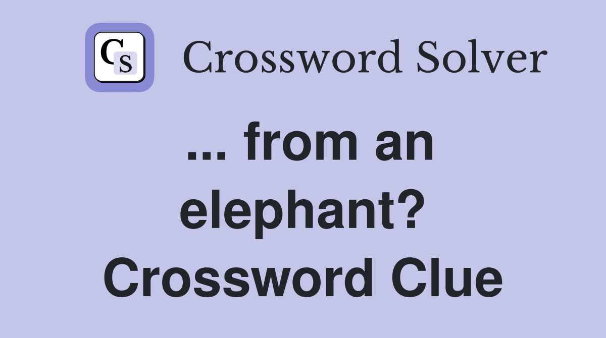 ... from an elephant? Crossword Clue