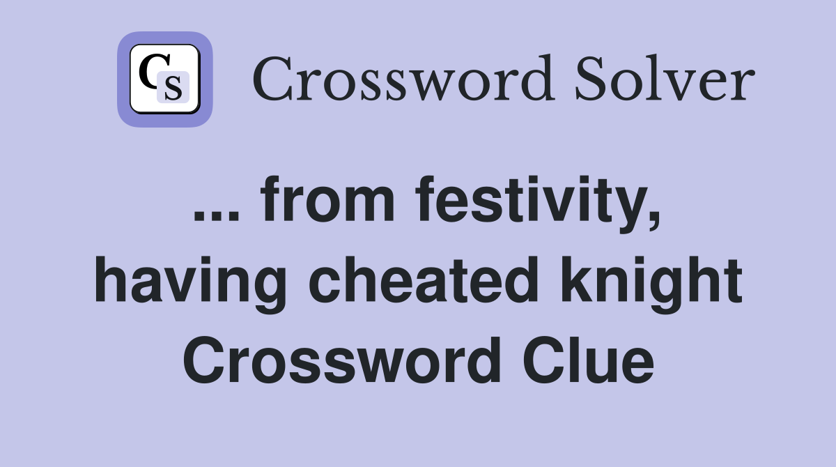 ... from festivity, having cheated knight Crossword Clue