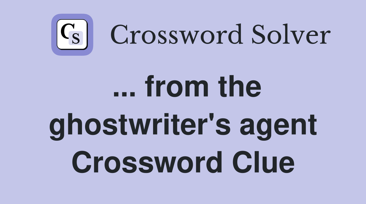 ... from the ghostwriter's agent Crossword Clue