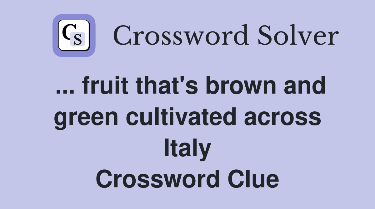 ... fruit that's brown and green cultivated across Italy Crossword Clue
