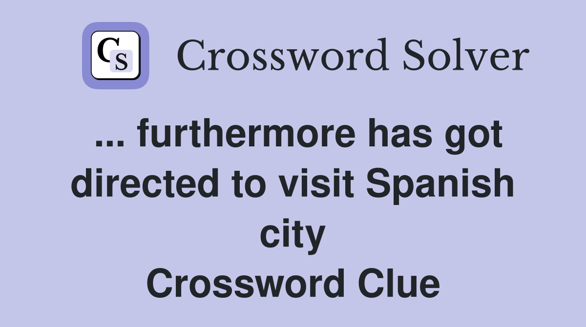 ... furthermore has got directed to visit Spanish city Crossword Clue
