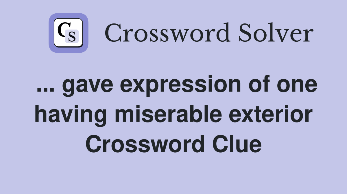 ... gave expression of one having miserable exterior Crossword Clue