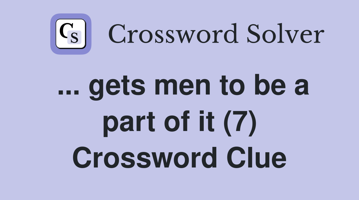 ... gets men to be a part of it (7) Crossword Clue