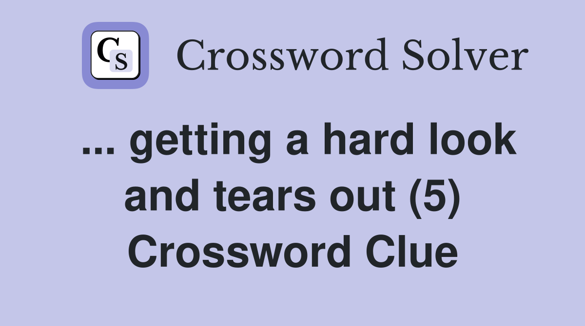 ... getting a hard look and tears out (5) Crossword Clue
