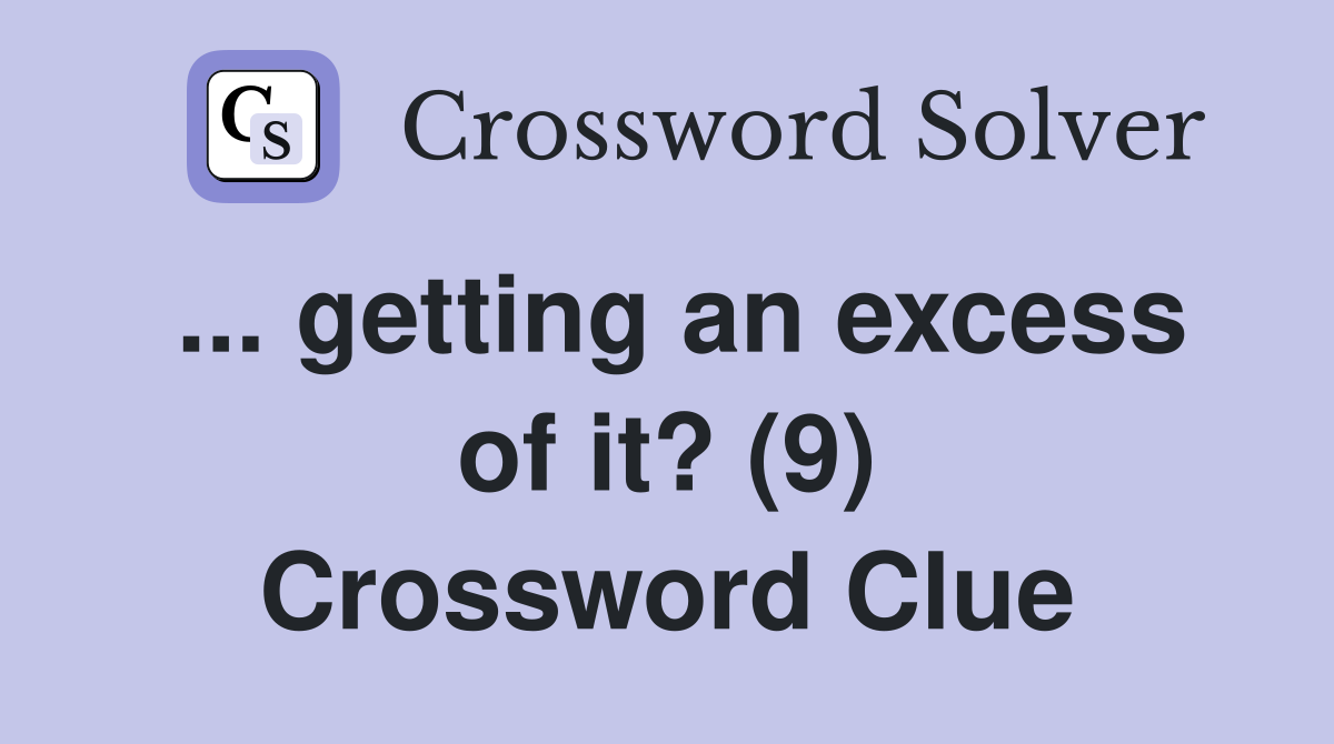 ... getting an excess of it? (9) Crossword Clue
