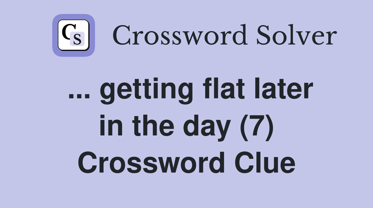 ... getting flat later in the day (7) Crossword Clue