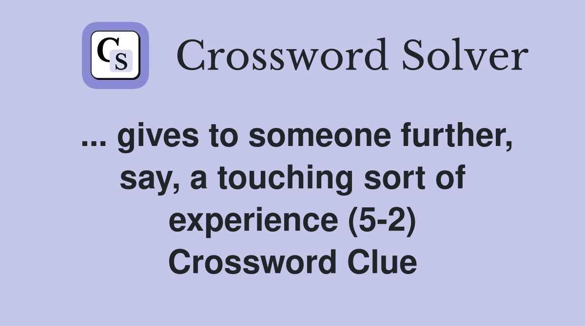 ... gives to someone further, say, a touching sort of experience (5-2) Crossword Clue