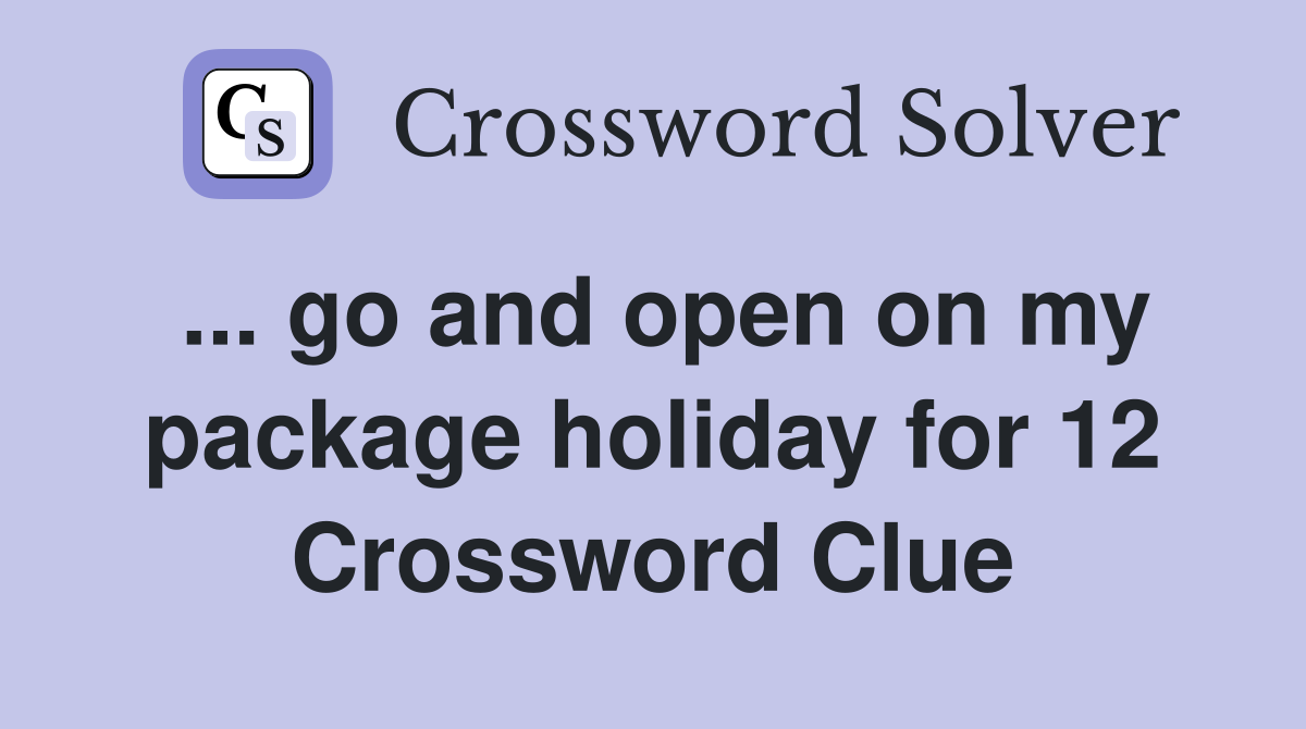 ... go and open on my package holiday for 12 Crossword Clue